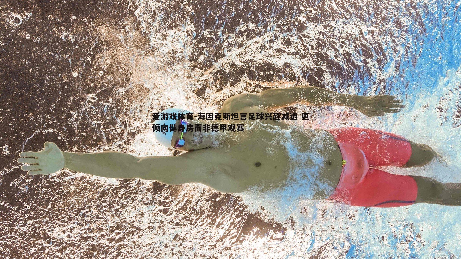 海因克斯坦言足球兴趣减退 更倾向健身房而非德甲观赛