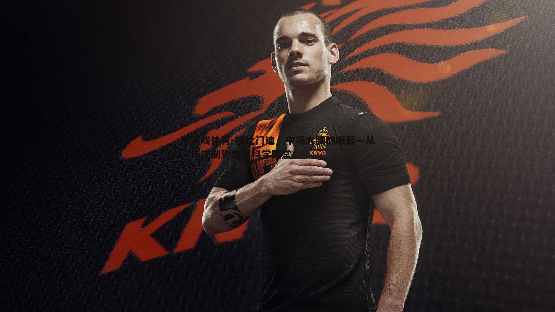 祖比门迪，中场大脑的崛起—从球场控制到体育科学殿堂