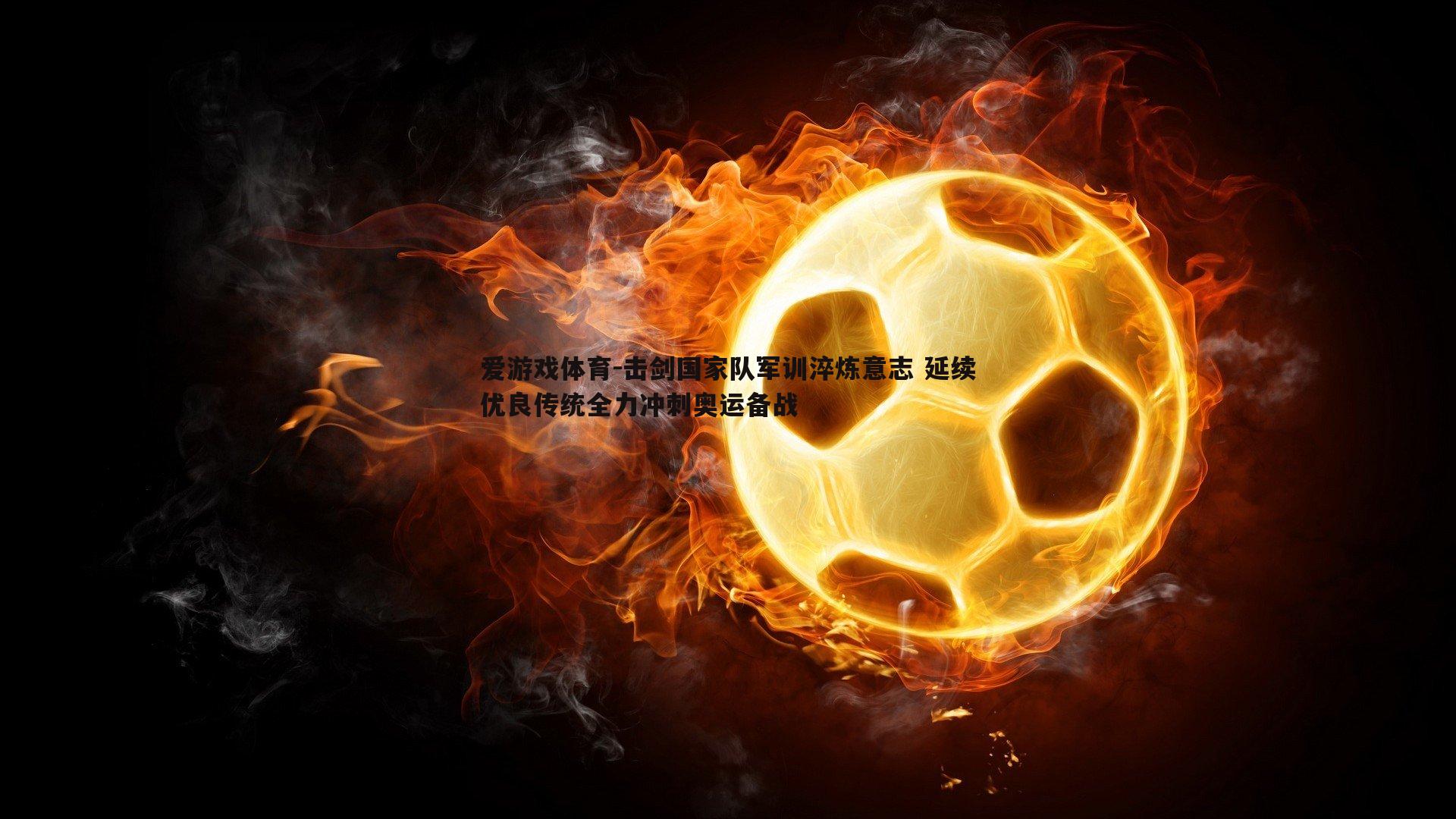 击剑国家队军训淬炼意志 延续优良传统全力冲刺奥运备战